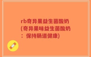 rb奇异果益生菌酸奶(奇异果味益生菌酸奶：保持肠道健康)