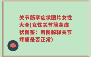 关节筋挛症状图片女性大全(女性关节筋挛症状图鉴：用图解释关节疼痛是否正常)
