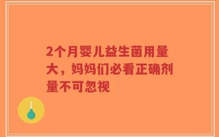 2个月婴儿益生菌用量大，妈妈们必看正确剂量不可忽视