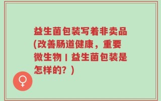 益生菌包装写着非卖品(改善肠道健康，重要微生物丨益生菌包装是怎样的？)