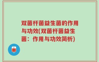 双菌杆菌益生菌的作用与功效(双菌杆菌益生菌：作用与功效简析)