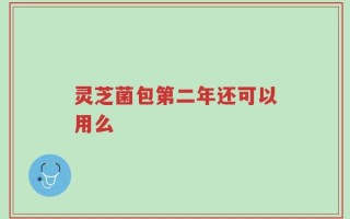 灵芝菌包第二年还可以用么