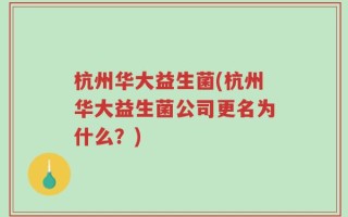 杭州华大益生菌(杭州华大益生菌公司更名为什么？)