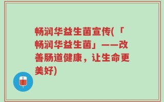 畅润华益生菌宣传(「畅润华益生菌」——改善肠道健康，让生命更美好)