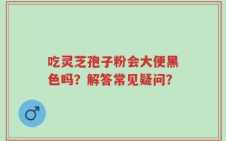 吃灵芝孢子粉会大便黑色吗？解答常见疑问？