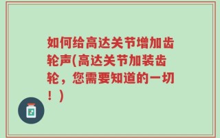 如何给高达关节增加齿轮声(高达关节加装齿轮，您需要知道的一切！)