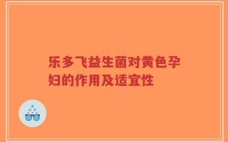 乐多飞益生菌对黄色孕妇的作用及适宜性