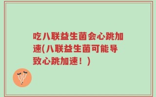吃八联益生菌会心跳加速(八联益生菌可能导致心跳加速！)