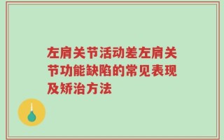 左肩关节活动差左肩关节功能缺陷的常见表现及矫治方法