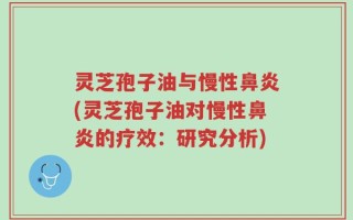 灵芝孢子油与慢性鼻炎(灵芝孢子油对慢性鼻炎的疗效：研究分析)
