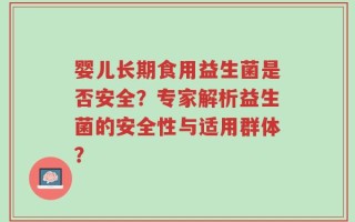 婴儿长期食用益生菌是否安全？专家解析益生菌的安全性与适用群体？