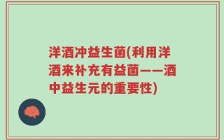 洋酒冲益生菌(利用洋酒来补充有益菌——酒中益生元的重要性)