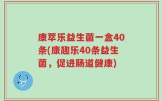 康萃乐益生菌一盒40条(康趣乐40条益生菌，促进肠道健康)