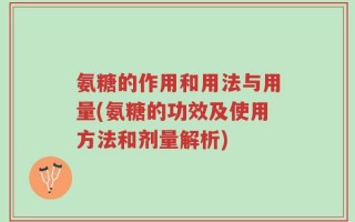 氨糖的作用和用法与用量(氨糖的功效及使用方法和剂量解析)