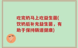 吃完奶马上吃益生菌(饮奶后补充益生菌，有助于保持肠道健康)