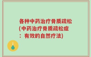 各种中药治疗骨质疏松(中药治疗骨质疏松症：有效的自然疗法)