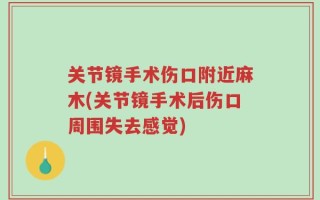 关节镜手术伤口附近麻木(关节镜手术后伤口周围失去感觉)