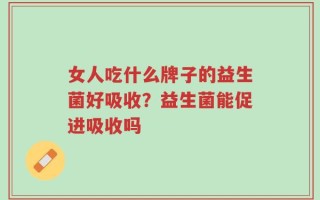女人吃什么牌子的益生菌好吸收？益生菌能促进吸收吗