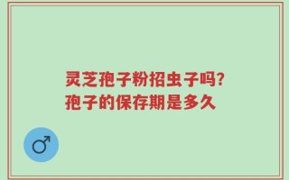 灵芝孢子粉招虫子吗？孢子的保存期是多久