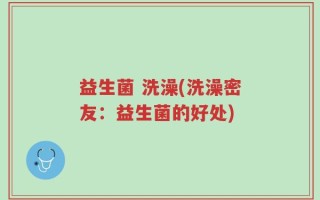 益生菌 洗澡(洗澡密友：益生菌的好处)