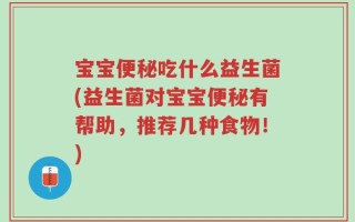 宝宝便秘吃什么益生菌(益生菌对宝宝便秘有帮助，推荐几种食物！)