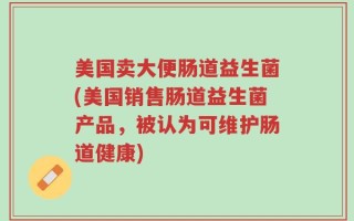 美国卖大便肠道益生菌(美国销售肠道益生菌产品，被认为可维护肠道健康)