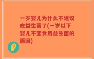一岁婴儿为什么不建议吃益生菌了(一岁以下婴儿不宜食用益生菌的原因)