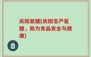 庆阳氨糖(庆阳生产氨糖，助力食品安全与健康)
