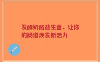 发酵奶酪益生菌，让你的肠道焕发新活力