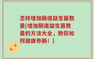怎样增加肠道益生菌数量(增加肠道益生菌数量的方法大全，教你如何健康养肠！)