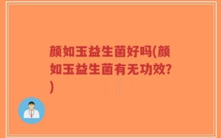 颜如玉益生菌好吗(颜如玉益生菌有无功效？)