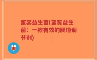 蜜蕊益生菌(蜜蕊益生菌：一款有效的肠道调节剂)