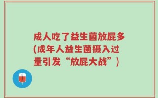 成人吃了益生菌放屁多(成年人益生菌摄入过量引发“放屁大战”)
