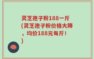 灵芝孢子粉188一斤(灵芝孢子粉价格大降，均价188元每斤！)