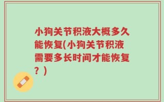 小狗关节积液大概多久能恢复(小狗关节积液需要多长时间才能恢复？)