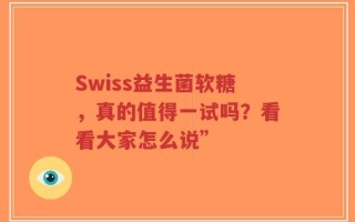 Swiss益生菌软糖，真的值得一试吗？看看大家怎么说”