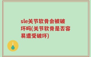 sle关节软骨会被破坏吗(关节软骨是否容易遭受破坏)