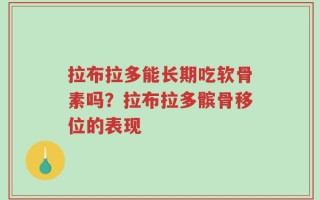 拉布拉多能长期吃软骨素吗？拉布拉多髌骨移位的表现
