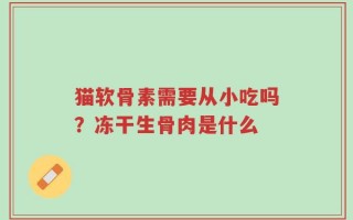 猫软骨素需要从小吃吗？冻干生骨肉是什么