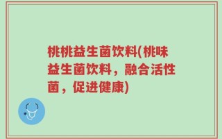 桃桃益生菌饮料(桃味益生菌饮料，融合活性菌，促进健康)