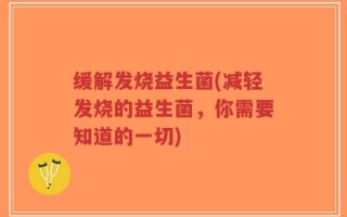 缓解发烧益生菌(减轻发烧的益生菌，你需要知道的一切)
