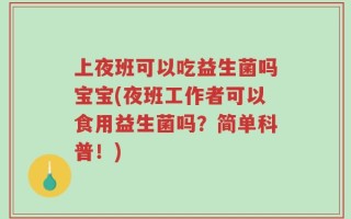 上夜班可以吃益生菌吗宝宝(夜班工作者可以食用益生菌吗？简单科普！)