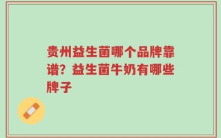 贵州益生菌哪个品牌靠谱？益生菌牛奶有哪些牌子