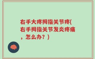 右手大疼拇指关节疼(右手拇指关节发炎疼痛，怎么办？)