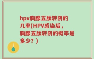 hpv胸腺五肽转阴的几率(HPV感染后，胸腺五肽转阴的概率是多少？)
