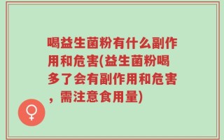 喝益生菌粉有什么副作用和危害(益生菌粉喝多了会有副作用和危害，需注意食用量)