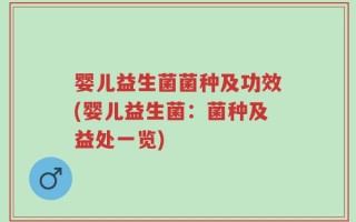婴儿益生菌菌种及功效(婴儿益生菌：菌种及益处一览)