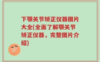 下颚关节矫正仪器图片大全(全面了解颚关节矫正仪器，完整图片介绍)