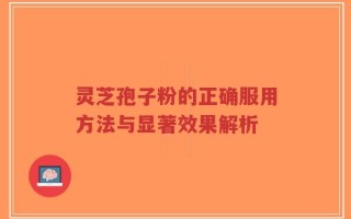 灵芝孢子粉的正确服用方法与显著效果解析