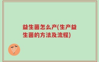 益生菌怎么产(生产益生菌的方法及流程)